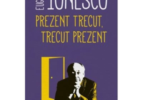 Prezent trecut, trecut prezent - Eugene Ionesco