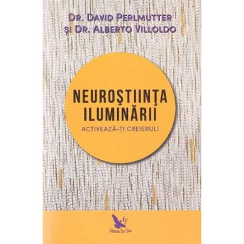 Neurostiinta iluminarii - David Perlmutter si Alberto Villoldo