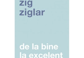 De la bine la excelent. Fa-ti viata mai frumoasa! - Zig Ziglar