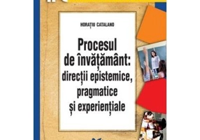 Procesul de invatamant. Directii epistemice, pragmatice si experientiale - Horatiu Catalano
