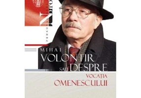 Mihai Volontir sau despre vocatia omenescului