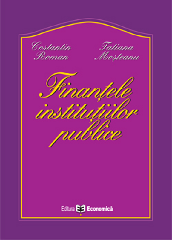Finantele institutiilor publice - Tatiana Mosteanu, Constantin Roman