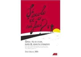 Si acolo ce-o sa faci? Ghidul tau de studii, burse, joburi in strainatate