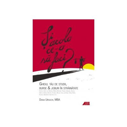 Si acolo ce-o sa faci? Ghidul tau de studii, burse, joburi in strainatate
