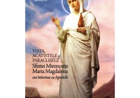 Viata, acatistele si paraclisele Sfintei Mironosite Maria Magdalena cea intocmai cu Apostolii
