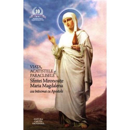 Viata, acatistele si paraclisele Sfintei Mironosite Maria Magdalena cea intocmai cu Apostolii
