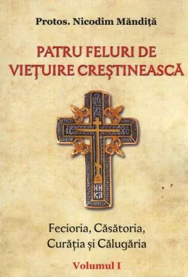 Patru feluri de vietuire crestineasca volumul 1 Fecioria, Casatoria, Curatia si Calugaria - Nicodim Mandita