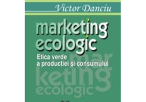 Marketing ecologic. Etica verde a productiei si consumului - Victor Danciu