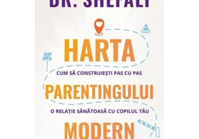 Harta parentingului modern. Cum sa construiesti pas cu pas o relatie sanatoasa cu copilul tau - Dr. Shefali Tsabary