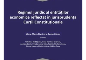 Regimul juridic al entitatilor economice reflectat in jurisprudenta Curtii Constitutionale - Mona-Maria Pivniceru, Benke Karoly