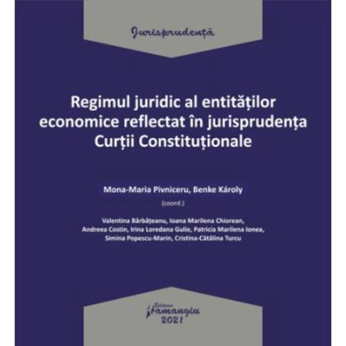 Regimul juridic al entitatilor economice reflectat in jurisprudenta Curtii Constitutionale - Mona-Maria Pivniceru, Benke Karoly