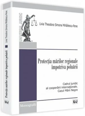 Protectia marilor regionale impotriva poluarii. Cadrul juridic al cooperarii internationale. Cazul Marii Negre - Livia Theodora Simona Mihailescu-Pene