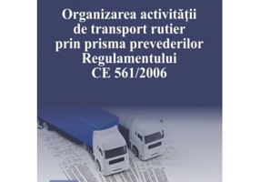 Organizarea activitatii de transport rutier prin prisma prevederilor Regulamentului CE 561-2006 - Marius Teodorescu
