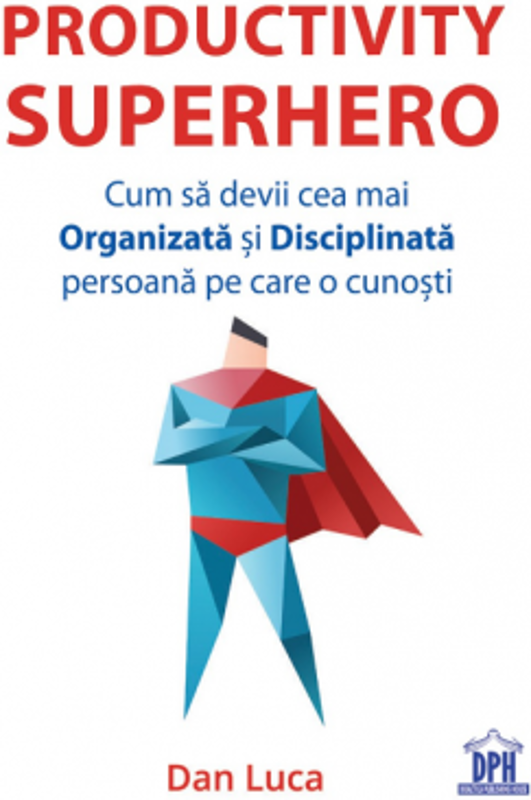 Productivity Superhero. Cum sa devii cea mai Organizata si Disciplinata persoana pe care o cunosti - Dan Luca