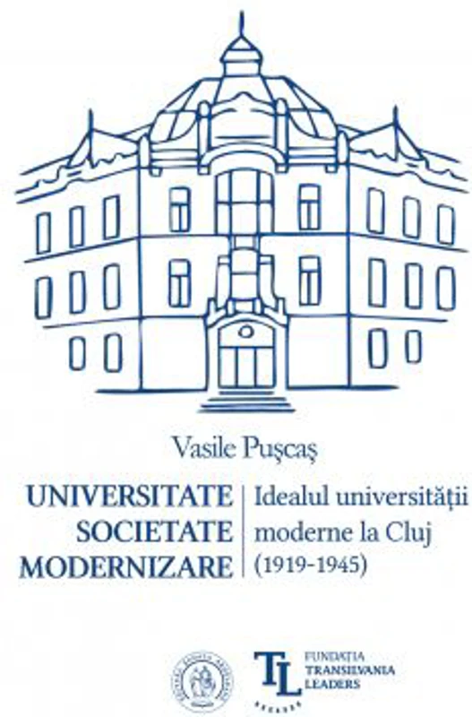 Universitate. Societate. Modernizare. Idealul universitatii moderne la Cluj (1919-1945) - Vasile Puscas