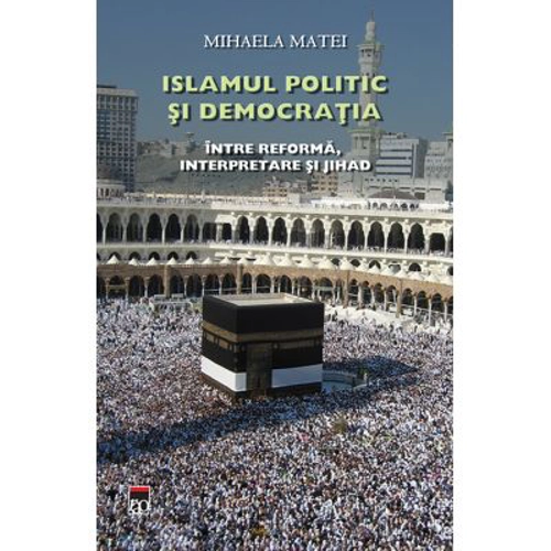 Islamul politic si democratia, Intre reforma, interpretare si jihad - Mihaela Matei