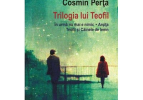 Trilogia lui Teofil. In urma nu mai e nimic • Arsita • Teofil si Cainele de lemn - Cosmin Perta