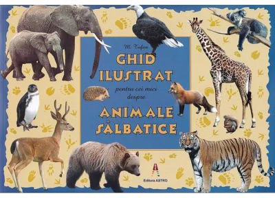 Ghid ilustrat pentru cei mici despre animale salbatice - M. Tufan