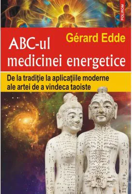 ABC-ul medicinei energetice. De la traditie la aplicatiile moderne ale artei de a vindeca taoiste - Gerard Edde