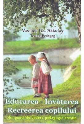 Educarea. Invatarea. Recreerea copilului din punct de vedere pedagogic crestin - Vasilios Gh. Skidas