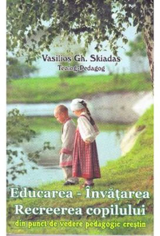 Educarea. Invatarea. Recreerea copilului din punct de vedere pedagogic crestin - Vasilios Gh. Skidas