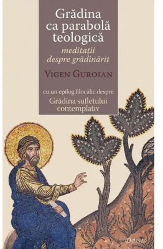 Gradina ca parabola teologica. Meditatii despre gradinarit cu un epilog filocalic despre Gradina sufletului contemplativ - Vigen Guroian