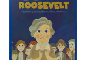 MICII EROI. Eleanor Roosevelt. Diplomata si activista pentru drepturile omului
