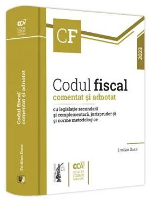 Codul fiscal comentat si adnotat cu legislatie secundara si complementara, jurisprudenta si norme metodologice, 2023