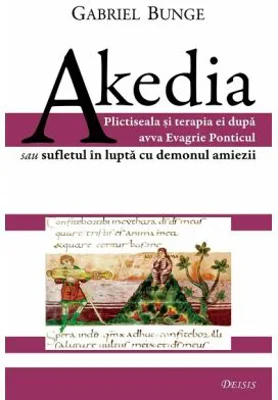 Akedia. Plictiseala si terapia ei dupa avva Evagrie Ponticul sau sufletul in lupta cu demonul amiezii - Gabriel Bunge