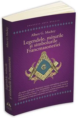 Legendele, miturile si simbolurile Francmasoneriei - Albert G. Mackey