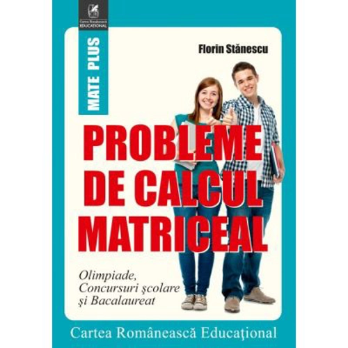 Probleme de calcul matriceal. Olimpiade. Concursuri scolare. Bacalaureat - Florin Stanescu
