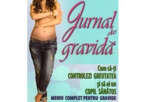 Jurnal de gravida. Cum sa-ti controlezi greutatea si sa ai un copil sanatos. Meniu complet pentru gravide - Carmen Bruma