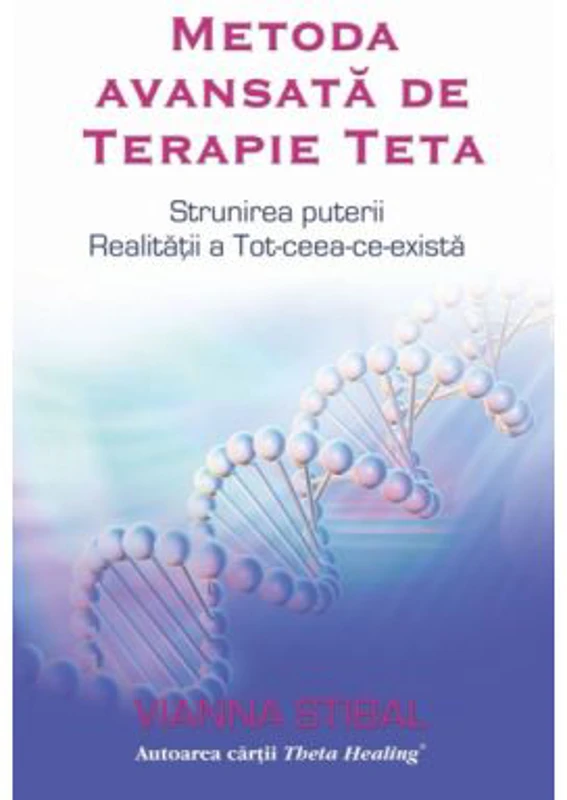 Metoda avansata de Terapie Teta. Strunirea puterii Realitatii a Tot-ceea-ce-exista - Vianna Stibal