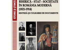 Biserica - Stat - Societate in Romania moderna (1821-1914). Sinteza si culegere de documente - Nicolae Isar