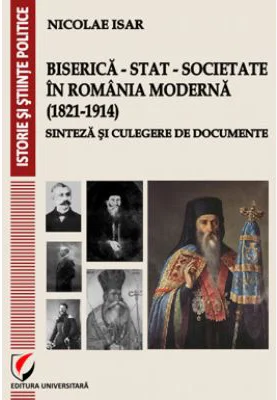 Biserica - Stat - Societate in Romania moderna (1821-1914). Sinteza si culegere de documente - Nicolae Isar