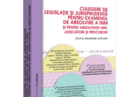 Culegere de legislatie si jurisprudenta pentru examenul de absolvire a INM si pentru absolventii INM, judecatori si procurori. Etica si organizare jud