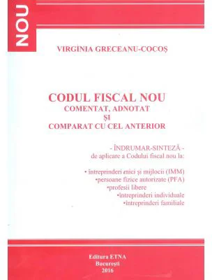 Codul Fiscal Nou. Comentat, adnotat si comparat cu cel anterior. Indrumar-sinteza de aplicare a Codului fiscal 2016 (Virginia Greceanu Cocos)