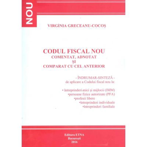 Codul Fiscal Nou. Comentat, adnotat si comparat cu cel anterior. Indrumar-sinteza de aplicare a Codului fiscal 2016 (Virginia Greceanu Cocos)