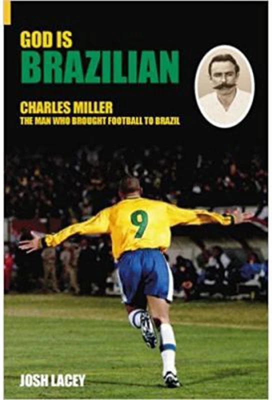 God is Brazilian. Charles Miller, The Man Who Brought Football to Brazil - Josh Lacey
