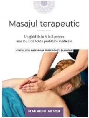 Masajul terapeutic. Un ghid de la A la Z pentru mai mult de 40 de probleme medicale - Maureen Abson