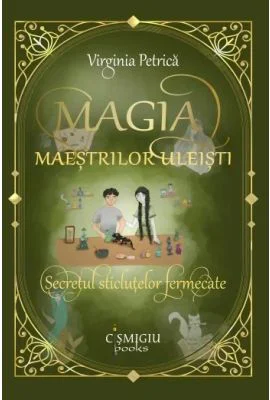 Magia maestrilor uleisti. Secretul sticlutelor fermecate - Virginia Petrica