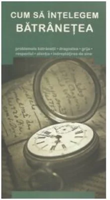 Cum sa intelegem batranetea - Gheorghita Ciocioi