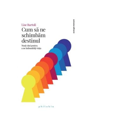 Cum sa ne schimbam destinul. Noua chei pentru a ne imbunatati viata - Lise Bartoli