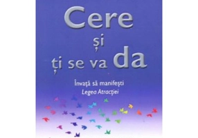 Cere si ti se va da. Invata sa manifesti Legea Atractiei - Esther &amp; Jerry Hicks