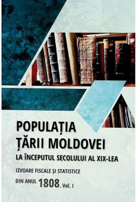 Populatia Tarii Moldovei la inceputul secolului al 19-lea. Izvoare fiscale si statistice din anul 1808. Volumul 1 - Tudor Ciobanu