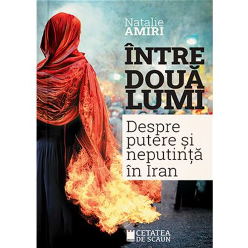 Intre doua lumi. Putere si neputinta in Iran - Natalie Amiri