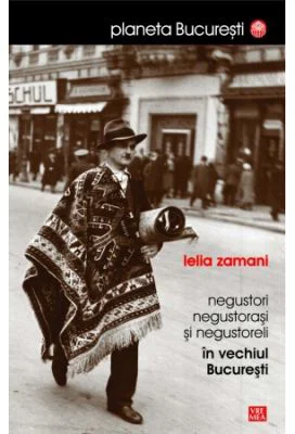 Negustori, negustorasi si negustoreli in vechiul Bucuresti - Lelia Zamani