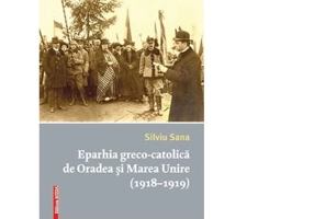 Eparhia greco-catolica de Oradea si Marea Unire (1918-1919) - Silviu Sana