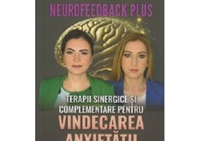Neurofeedback Plus. Terapii sinergice si complementare pentru vindecarea anxietatii. Studii de caz - Alina Robu