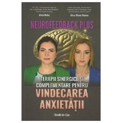 Neurofeedback Plus. Terapii sinergice si complementare pentru vindecarea anxietatii. Studii de caz - Alina Robu